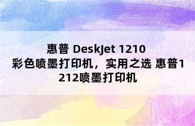 惠普 DeskJet 1210 彩色喷墨打印机，实用之选 惠普1212喷墨打印机